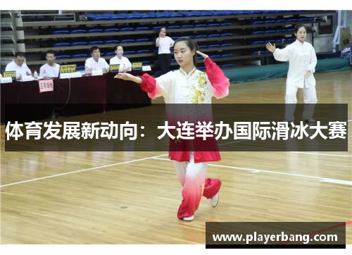 体育发展新动向：大连举办国际滑冰大赛