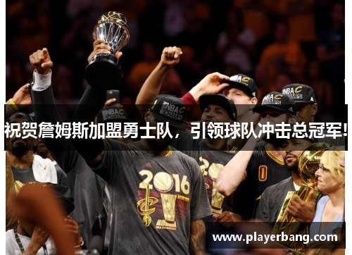 祝贺詹姆斯加盟勇士队，引领球队冲击总冠军!